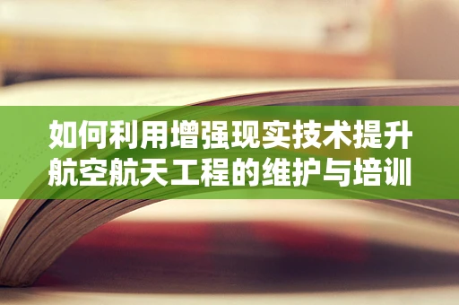 如何利用增强现实技术提升航空航天工程的维护与培训效率？