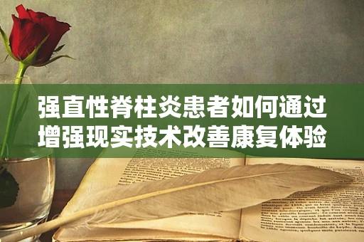 强直性脊柱炎患者如何通过增强现实技术改善康复体验？