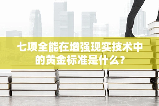 七项全能在增强现实技术中的黄金标准是什么？