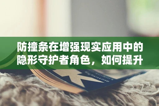 防撞条在增强现实应用中的隐形守护者角色，如何提升用户体验与安全？