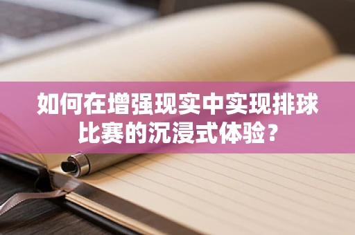 如何在增强现实中实现排球比赛的沉浸式体验？