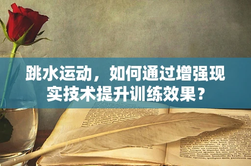 跳水运动，如何通过增强现实技术提升训练效果？