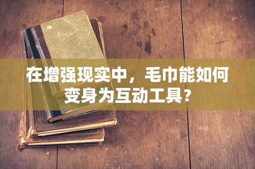 在增强现实中，毛巾能如何变身为互动工具？