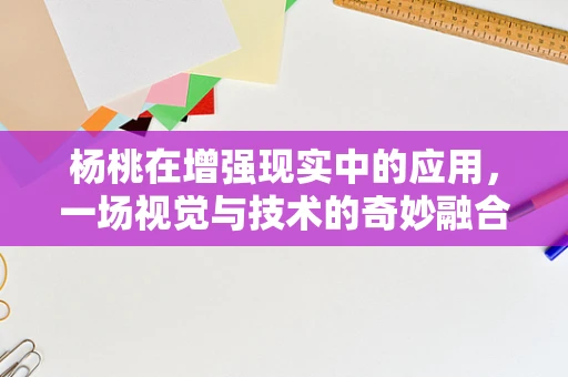 杨桃在增强现实中的应用，一场视觉与技术的奇妙融合
