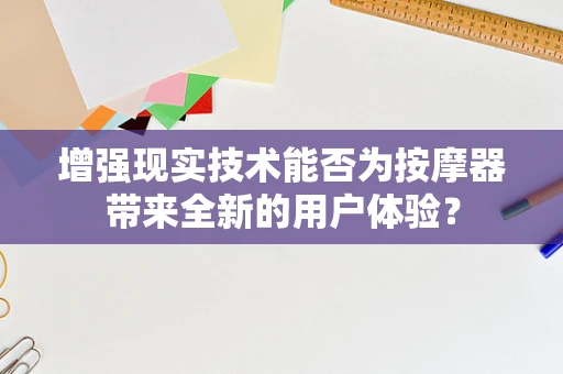 增强现实技术能否为按摩器带来全新的用户体验？