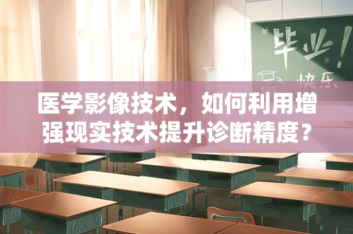 医学影像技术，如何利用增强现实技术提升诊断精度？