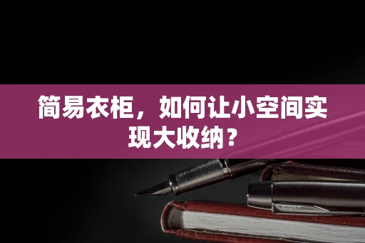 简易衣柜，如何让小空间实现大收纳？