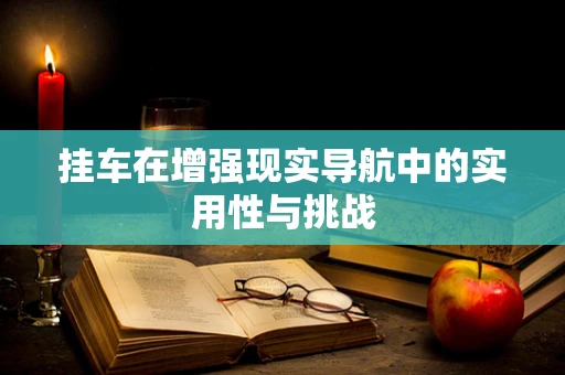 挂车在增强现实导航中的实用性与挑战