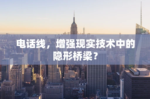 电话线，增强现实技术中的隐形桥梁？