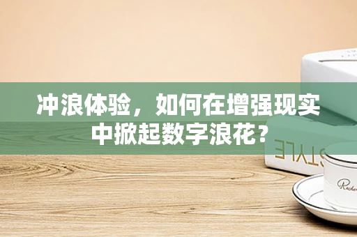 冲浪体验，如何在增强现实中掀起数字浪花？