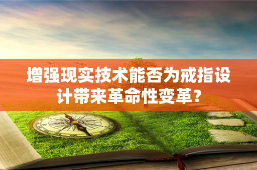 增强现实技术能否为戒指设计带来革命性变革？