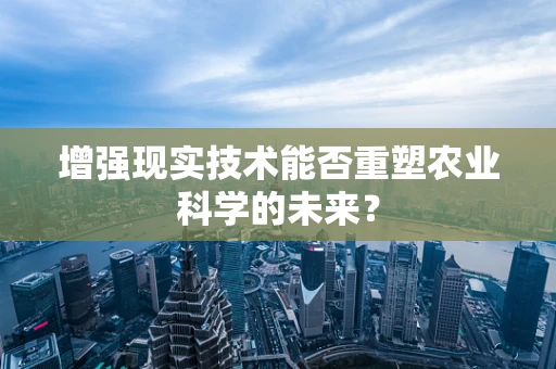增强现实技术能否重塑农业科学的未来？