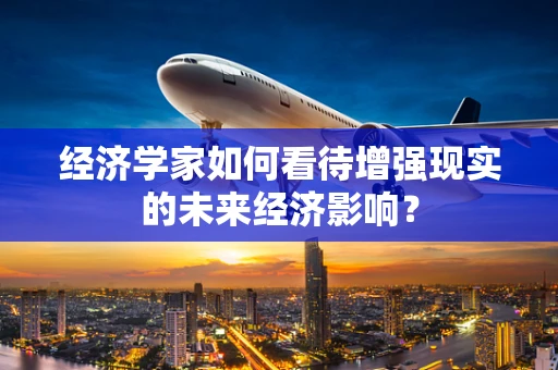 经济学家如何看待增强现实的未来经济影响？