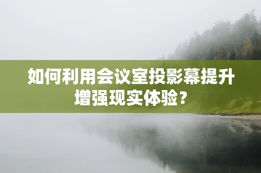 如何利用会议室投影幕提升增强现实体验？