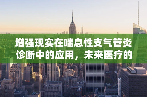 增强现实在喘息性支气管炎诊断中的应用，未来医疗的透视镜