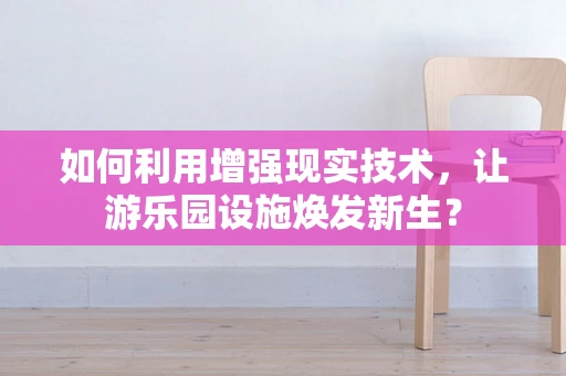 如何利用增强现实技术，让游乐园设施焕发新生？