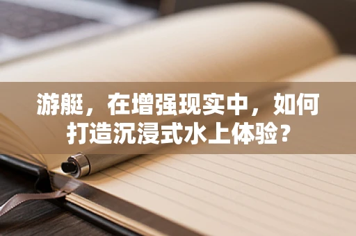 游艇，在增强现实中，如何打造沉浸式水上体验？