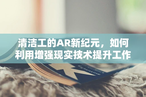 清洁工的AR新纪元，如何利用增强现实技术提升工作效率？