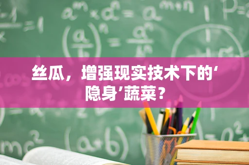 丝瓜，增强现实技术下的‘隐身’蔬菜？