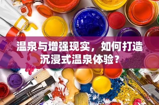 温泉与增强现实，如何打造沉浸式温泉体验？