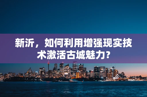 新沂，如何利用增强现实技术激活古城魅力？