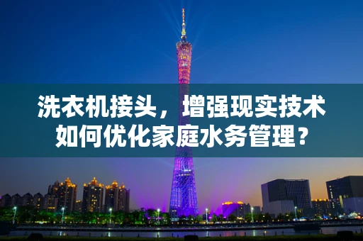 洗衣机接头，增强现实技术如何优化家庭水务管理？