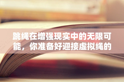 跳绳在增强现实中的无限可能，你准备好迎接虚拟绳的挑战了吗？