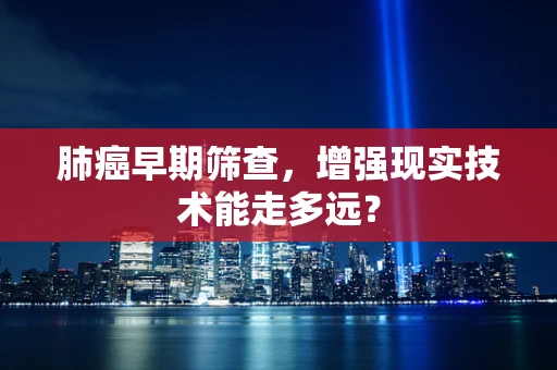 肺癌早期筛查，增强现实技术能走多远？