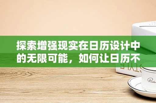 探索增强现实在日历设计中的无限可能，如何让日历不仅仅是时间的记录者？