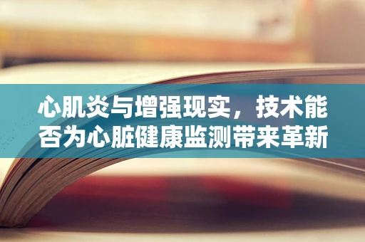 心肌炎与增强现实，技术能否为心脏健康监测带来革新？