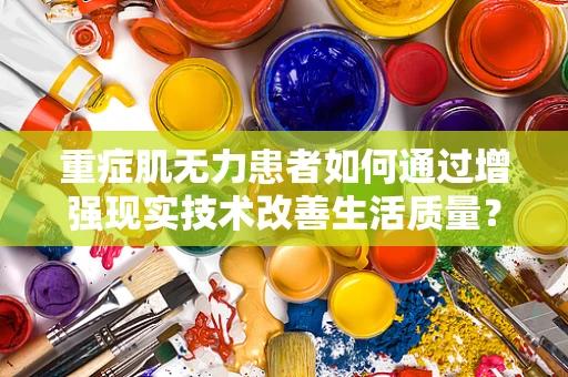 重症肌无力患者如何通过增强现实技术改善生活质量？