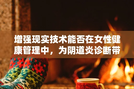 增强现实技术能否在女性健康管理中，为阴道炎诊断带来新视角？