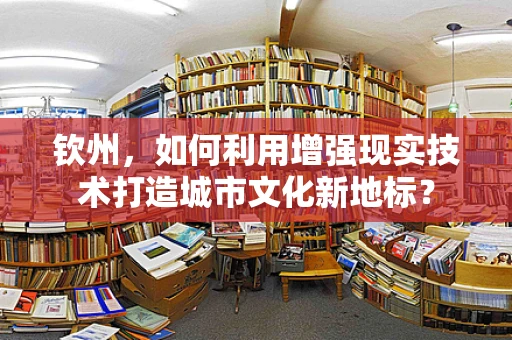 钦州，如何利用增强现实技术打造城市文化新地标？