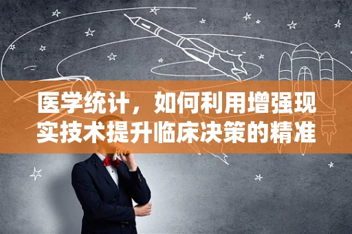医学统计，如何利用增强现实技术提升临床决策的精准度？