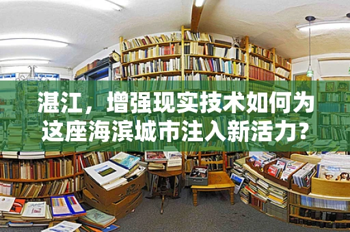 湛江，增强现实技术如何为这座海滨城市注入新活力？