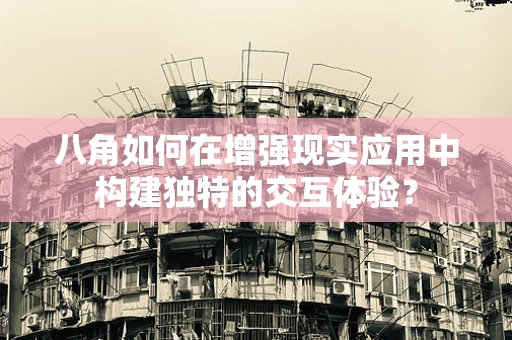八角如何在增强现实应用中构建独特的交互体验？