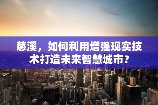 慈溪，如何利用增强现实技术打造未来智慧城市？