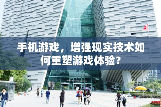 手机游戏，增强现实技术如何重塑游戏体验？