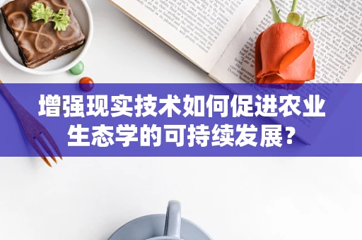 增强现实技术如何促进农业生态学的可持续发展？