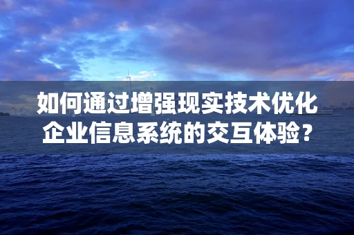 如何通过增强现实技术优化企业信息系统的交互体验？