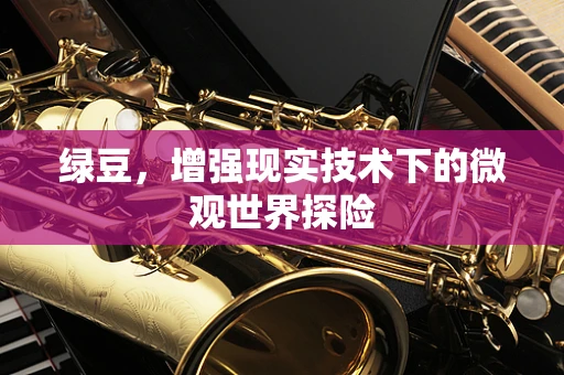 绿豆，增强现实技术下的微观世界探险