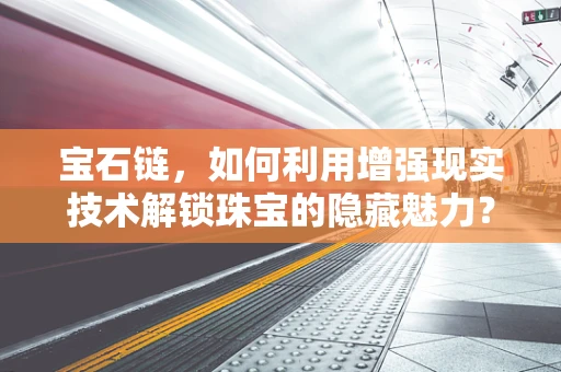 宝石链，如何利用增强现实技术解锁珠宝的隐藏魅力？