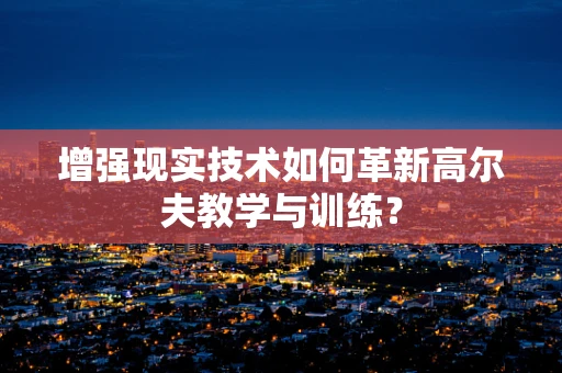 增强现实技术如何革新高尔夫教学与训练？
