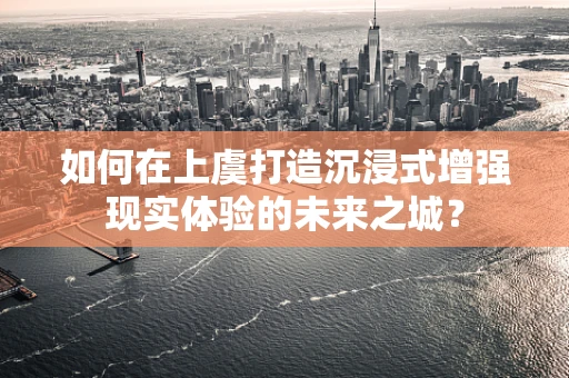 如何在上虞打造沉浸式增强现实体验的未来之城？