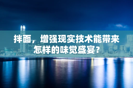 拌面，增强现实技术能带来怎样的味觉盛宴？