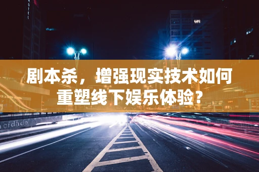 剧本杀，增强现实技术如何重塑线下娱乐体验？