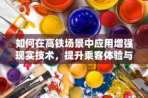 如何在高铁场景中应用增强现实技术，提升乘客体验与运营效率？