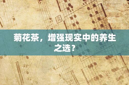 菊花茶，增强现实中的养生之选？
