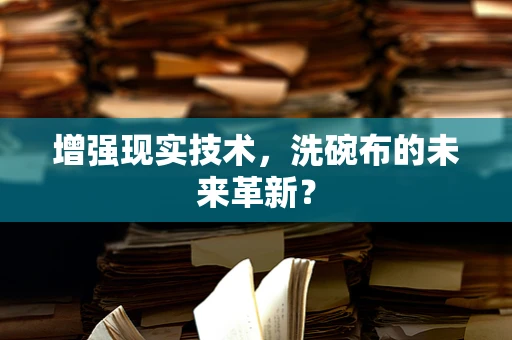 增强现实技术，洗碗布的未来革新？