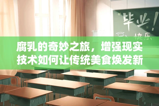 腐乳的奇妙之旅，增强现实技术如何让传统美食焕发新生？